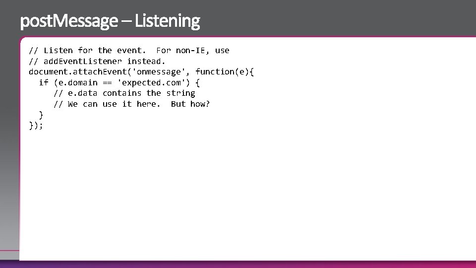 // Listen for the event. For non-IE, use // add. Event. Listener instead. document.