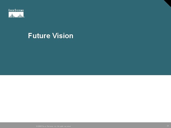 Future Vision © 2005 Cisco Systems, Inc. All rights reserved. 23 