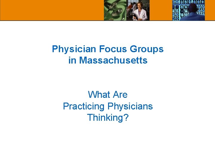 Physician Focus Groups in Massachusetts What Are Practicing Physicians Thinking? Physician Focus Groups in Massachusetts What Are Practicing Physicians Thinking?