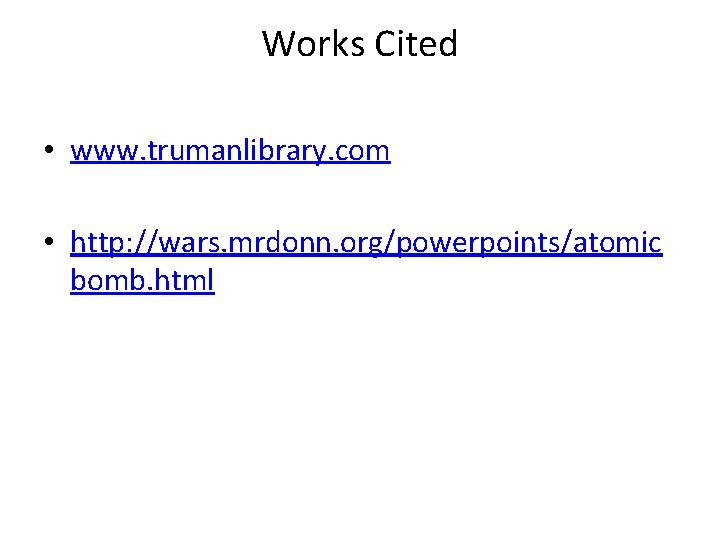 Works Cited • www. trumanlibrary. com • http: //wars. mrdonn. org/powerpoints/atomic bomb. html 