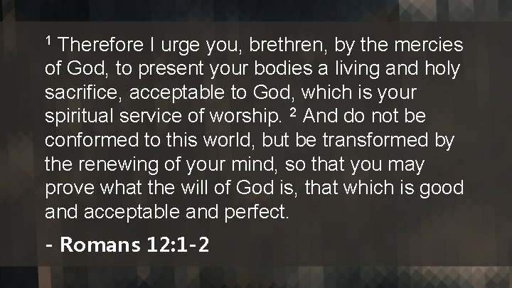 Therefore I urge you, brethren, by the mercies of God, to present your bodies