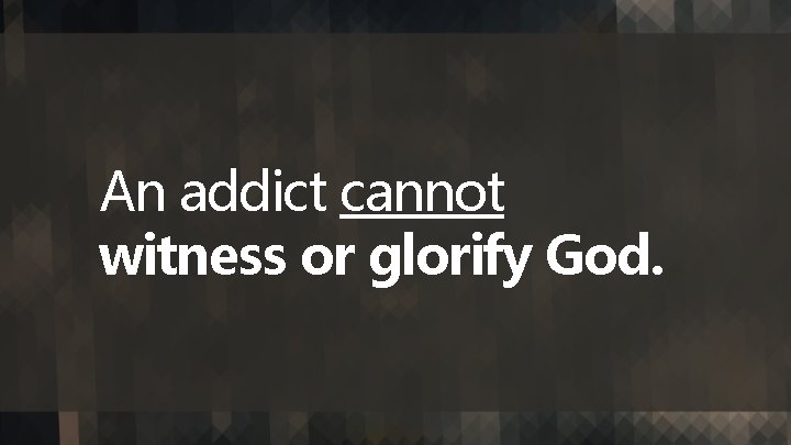 An addict cannot witness or glorify God. 