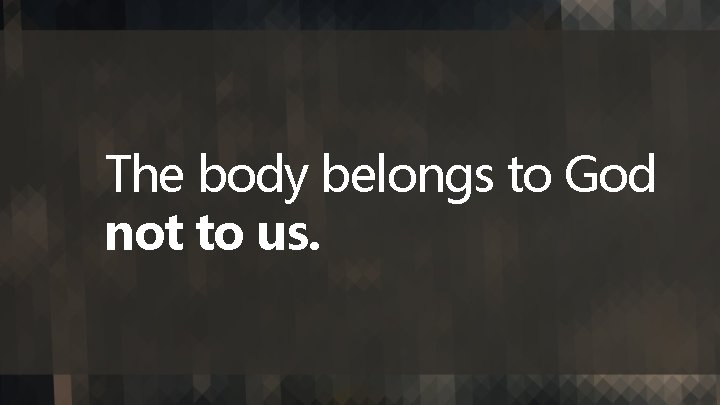 The body belongs to God not to us. 