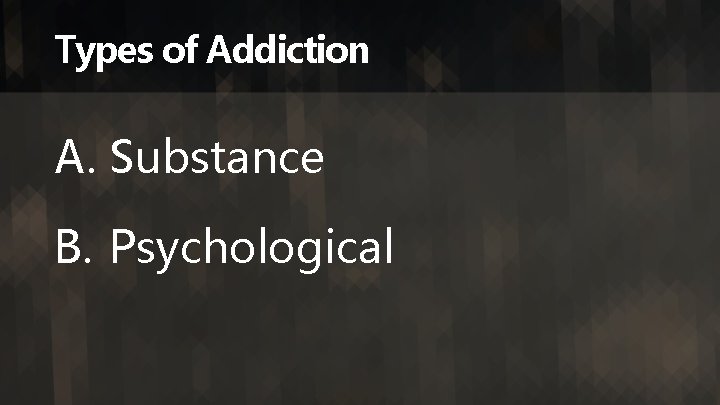 Types of Addiction A. Substance B. Psychological 