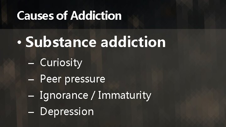 Causes of Addiction • Substance addiction – Curiosity – Peer pressure – Ignorance /