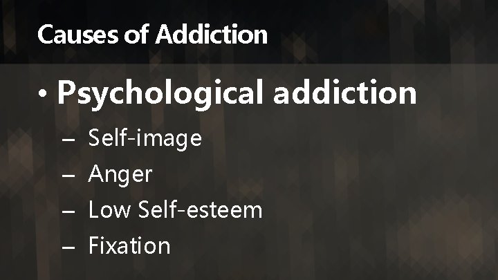 Causes of Addiction • Psychological addiction – Self-image – Anger – Low Self-esteem –