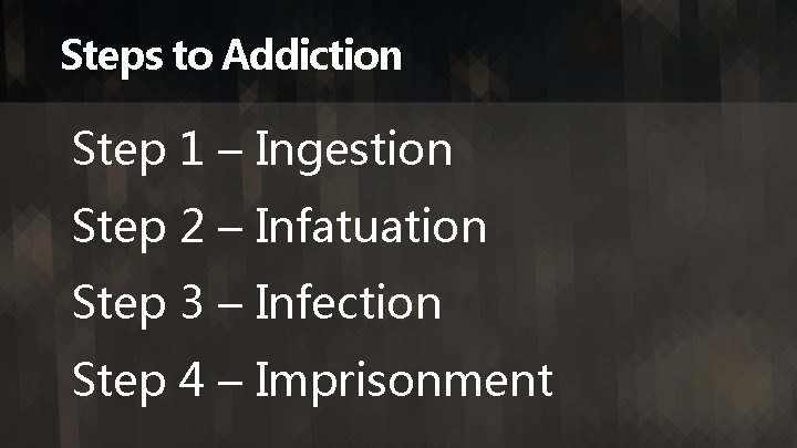 Steps to Addiction Step 1 – Ingestion Step 2 – Infatuation Step 3 –