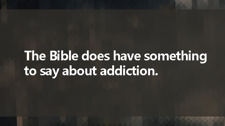 The Bible does have something to say about addiction. 