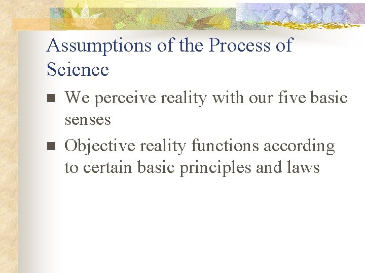 Assumptions of the Process of Science n n We perceive reality with our five
