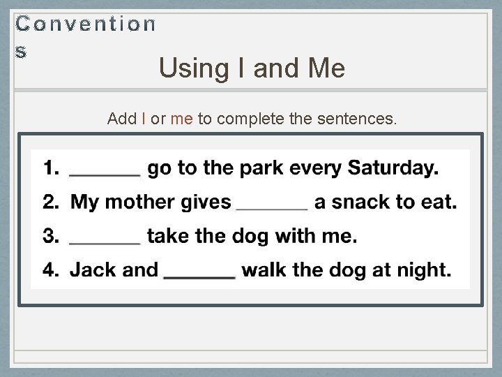 Using I and Me Add I or me to complete the sentences. 