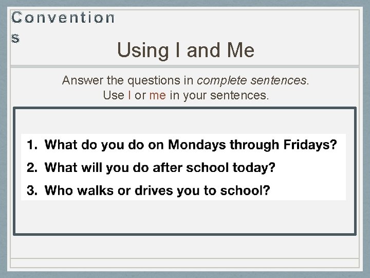 Using I and Me Answer the questions in complete sentences. Use I or me