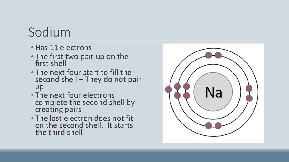 Sodium • Has 11 electrons • The first two pair up on the first