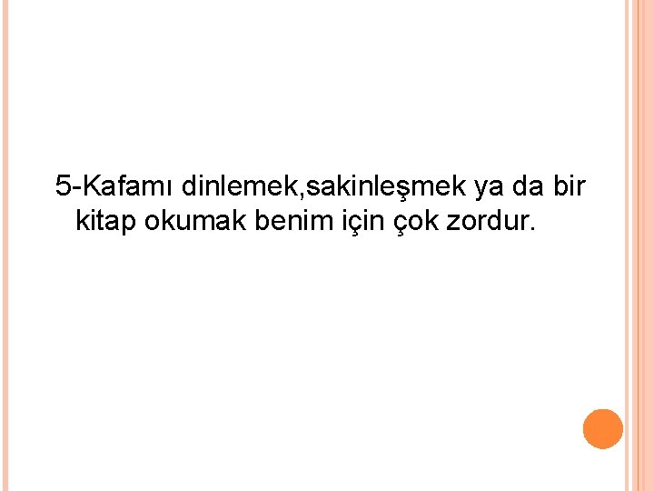 5 -Kafamı dinlemek, sakinleşmek ya da bir kitap okumak benim için çok zordur. 