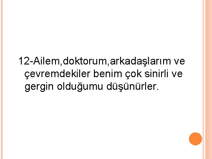 12 -Ailem, doktorum, arkadaşlarım ve çevremdekiler benim çok sinirli ve gergin olduğumu düşünürler. 