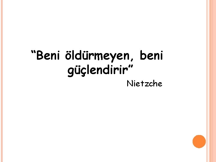 “Beni öldürmeyen, beni güçlendirir” Nietzche 