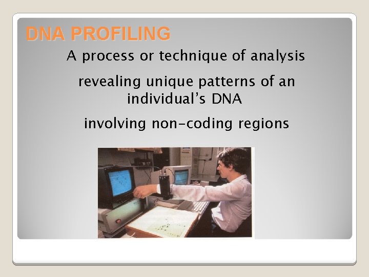 DNA PROFILING A process or technique of analysis revealing unique patterns of an individual’s