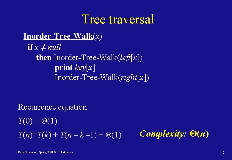 Tree traversal Inorder-Tree-Walk(x) if x ≠ null then Inorder-Tree-Walk(left[x]) print key[x] Inorder-Tree-Walk(right[x]) Recurrence equation:
