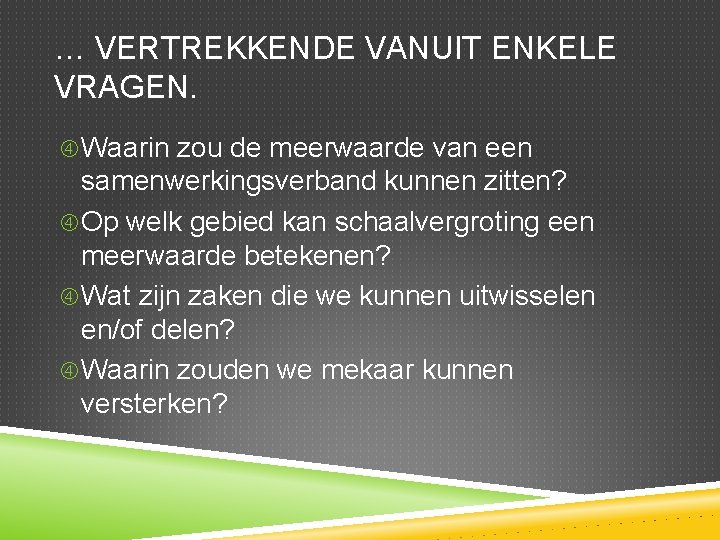 … VERTREKKENDE VANUIT ENKELE VRAGEN. Waarin zou de meerwaarde van een samenwerkingsverband kunnen zitten?