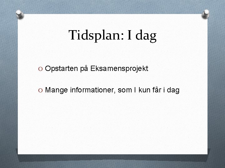 Tidsplan: I dag O Opstarten på Eksamensprojekt O Mange informationer, som I kun får