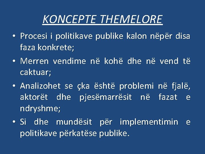 KONCEPTE THEMELORE • Procesi i politikave publike kalon nëpër disa faza konkrete; • Merren