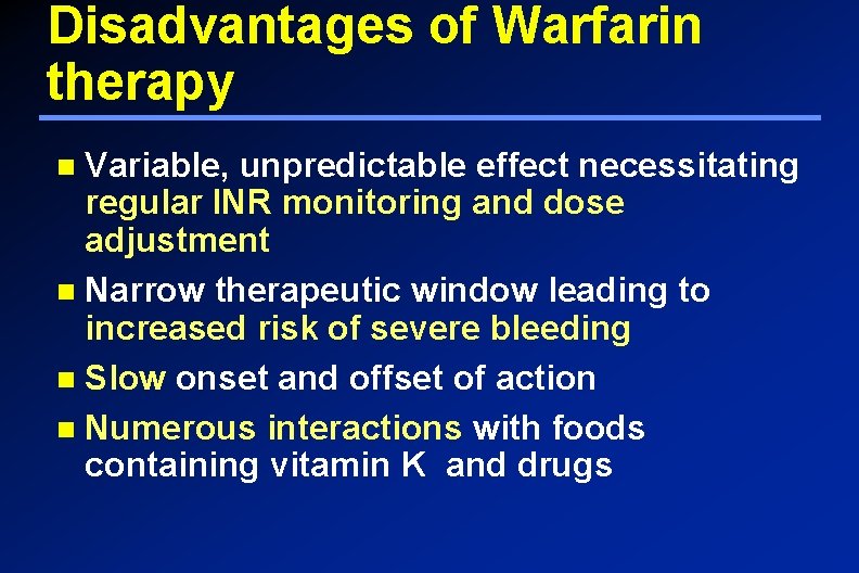 Disadvantages of Warfarin therapy Variable, unpredictable effect necessitating regular INR monitoring and dose adjustment