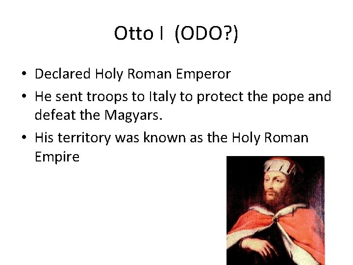 Otto I (ODO? ) • Declared Holy Roman Emperor • He sent troops to