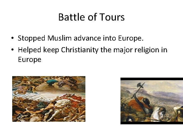 Battle of Tours • Stopped Muslim advance into Europe. • Helped keep Christianity the