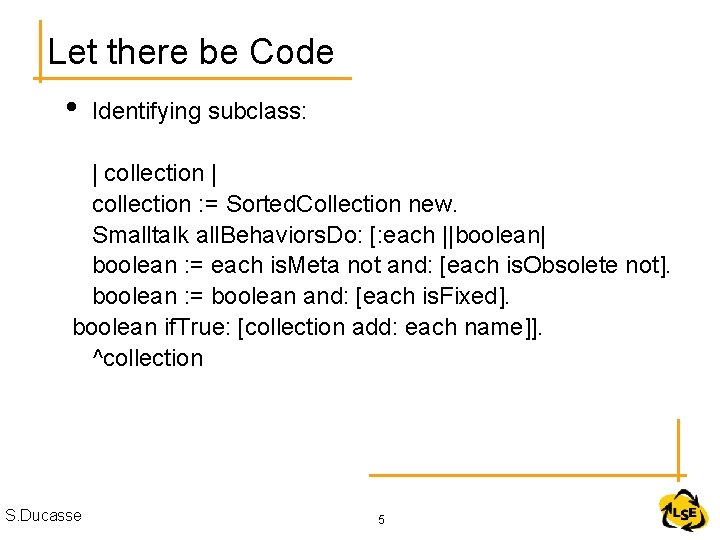 Let there be Code • Identifying subclass: | collection : = Sorted. Collection new. Let there be Code • Identifying subclass: | collection : = Sorted. Collection new.