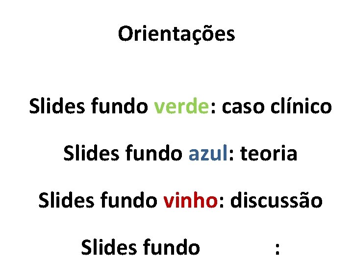 Orientações Slides fundo verde: caso clínico Slides fundo azul: teoria Slides fundo vinho: discussão
