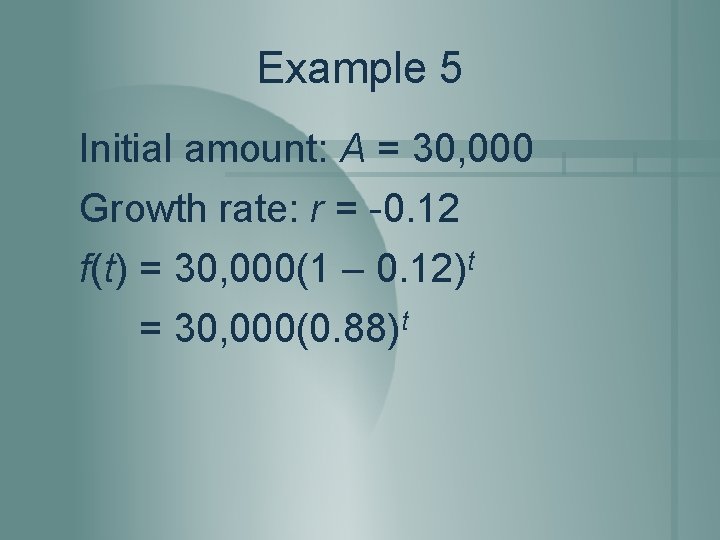 Example 5 Initial amount: A = 30, 000 Growth rate: r = -0. 12 Example 5 Initial amount: A = 30, 000 Growth rate: r = -0. 12