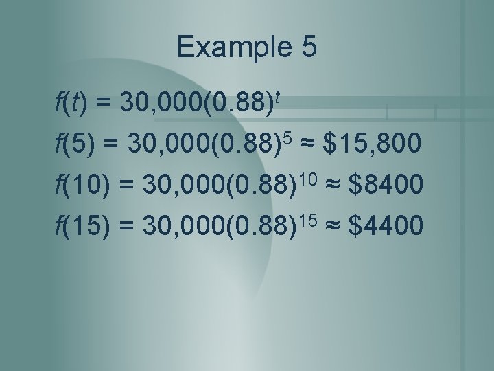 Example 5 f(t) = 30, 000(0. 88)t f(5) = 30, 000(0. 88)5 ≈ $15, Example 5 f(t) = 30, 000(0. 88)t f(5) = 30, 000(0. 88)5 ≈ $15,