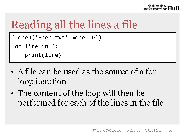 Reading all the lines a file f=open('Fred. txt', mode='r') for line in f: print(line) Reading all the lines a file f=open('Fred. txt', mode='r') for line in f: print(line)