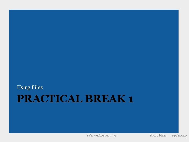 Using Files PRACTICAL BREAK 1 Files and Debugging ©Rob Miles 14 -Sep-21 25 Using Files PRACTICAL BREAK 1 Files and Debugging ©Rob Miles 14 -Sep-21 25