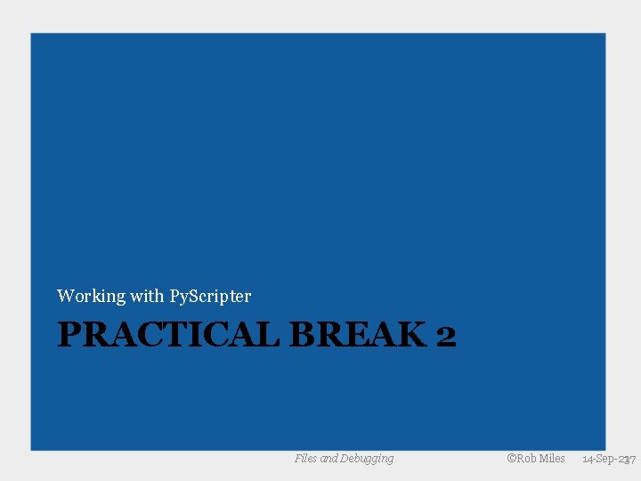 Working with Py. Scripter PRACTICAL BREAK 2 Files and Debugging ©Rob Miles 14 -Sep-21 Working with Py. Scripter PRACTICAL BREAK 2 Files and Debugging ©Rob Miles 14 -Sep-21