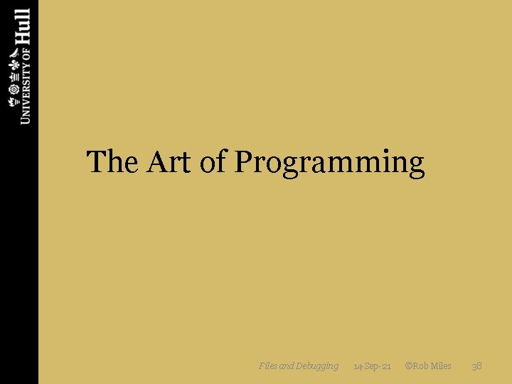The Art of Programming Files and Debugging 14 -Sep-21 ©Rob Miles 38 The Art of Programming Files and Debugging 14 -Sep-21 ©Rob Miles 38