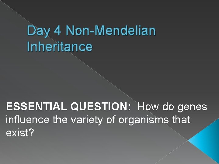 Day 4 Non-Mendelian Inheritance ESSENTIAL QUESTION: How do genes influence the variety of organisms
