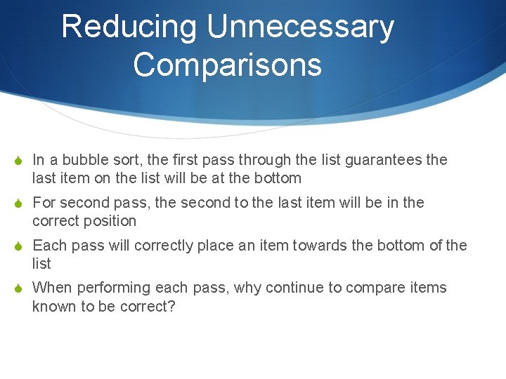 Reducing Unnecessary Comparisons S In a bubble sort, the first pass through the list
