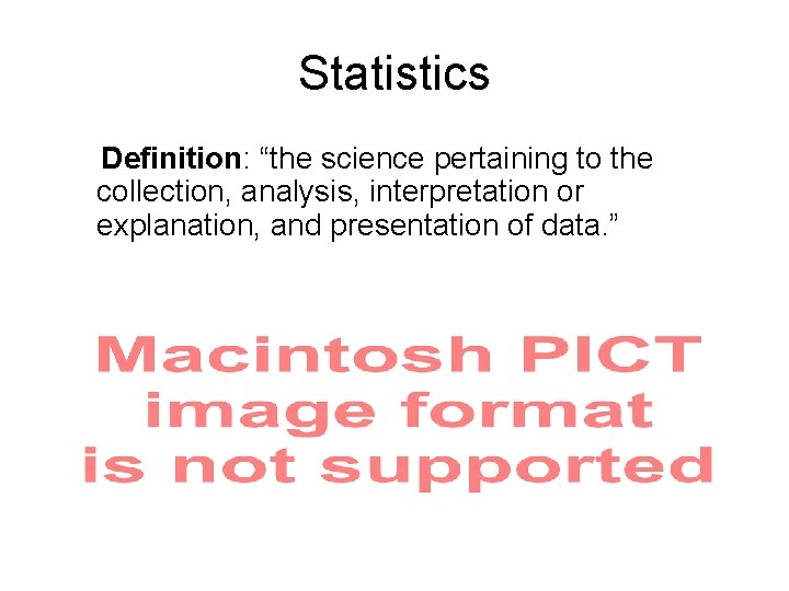 Statistics Definition: “the science pertaining to the collection, analysis, interpretation or explanation, and presentation Statistics Definition: “the science pertaining to the collection, analysis, interpretation or explanation, and presentation