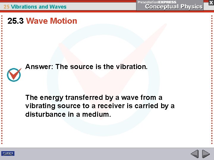 25 Vibrations and Waves 25. 3 Wave Motion Answer: The source is the vibration.
