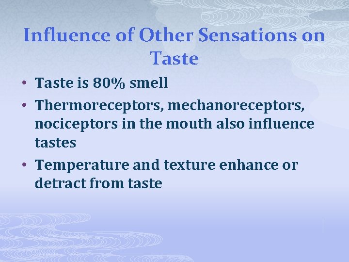 Influence of Other Sensations on Taste • Taste is 80% smell • Thermoreceptors, mechanoreceptors,