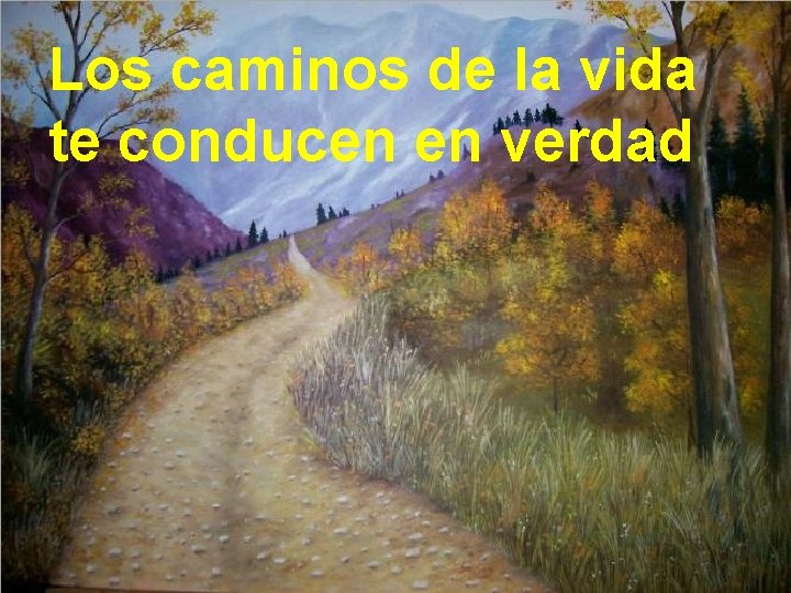 Los caminos de la vida te conducen en verdad 