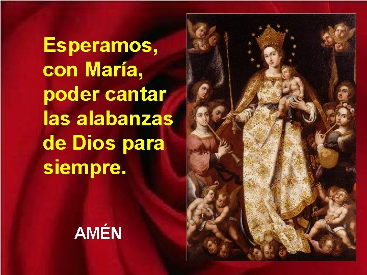 Esperamos, con María, poder cantar las alabanzas de Dios para siempre. AMÉN 