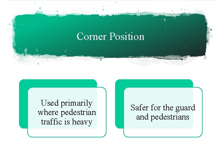 Corner Position Used primarily where pedestrian traffic is heavy Safer for the guard and