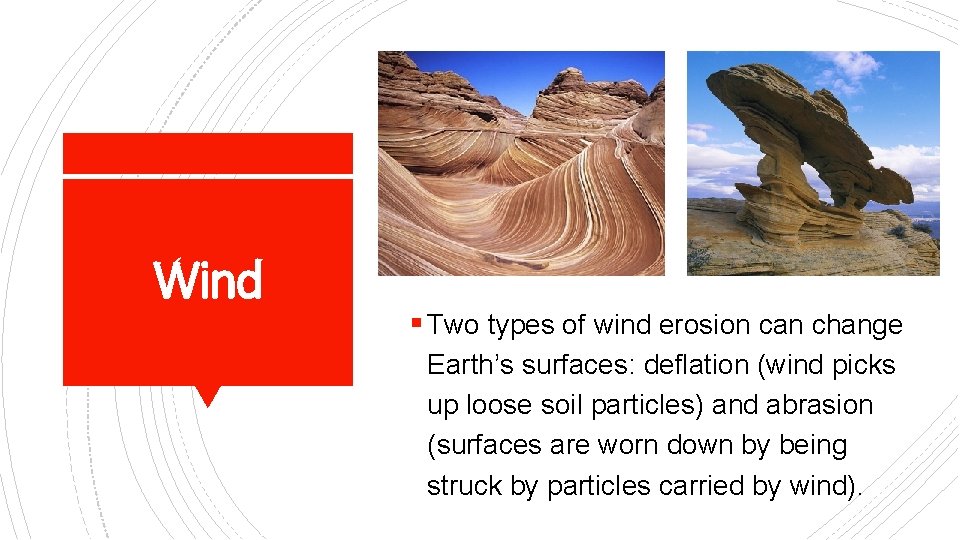 Wind § Two types of wind erosion can change Earth’s surfaces: deflation (wind picks