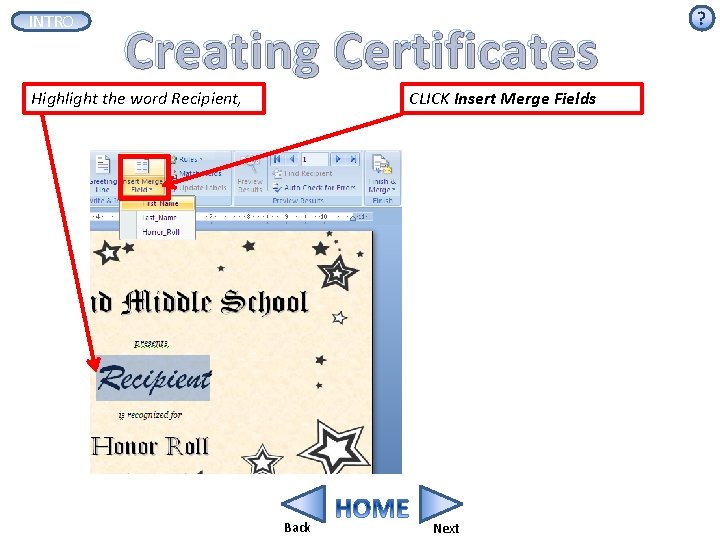 INTRO Creating Certificates Highlight the word Recipient, CLICK Insert Merge Fields Back Next ?