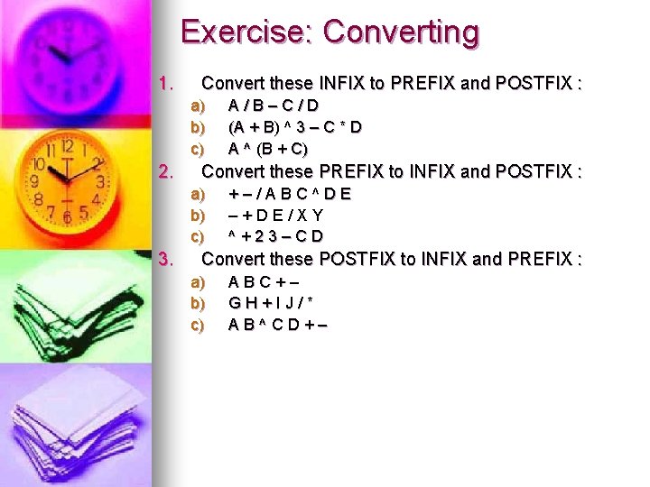 Exercise: Converting 1. Convert these INFIX to PREFIX and POSTFIX : a) b) c)