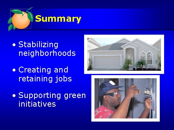 Summary • Stabilizing neighborhoods • Creating and retaining jobs • Supporting green initiatives 