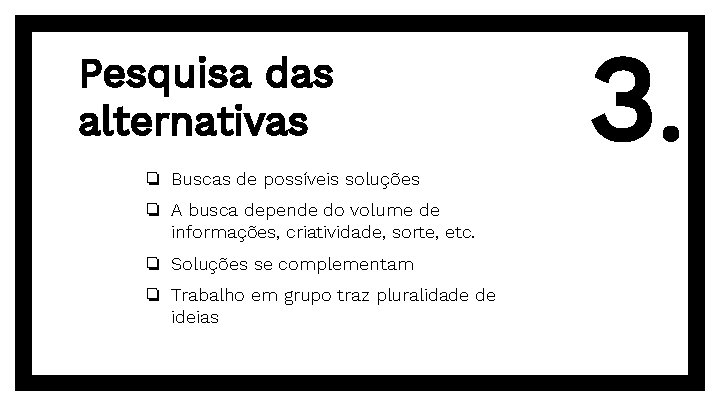 Pesquisa das alternativas ❏ Buscas de possíveis soluções ❏ A busca depende do volume