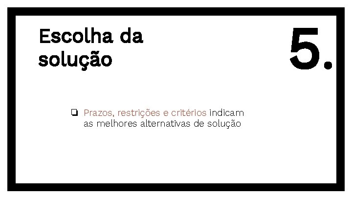 Escolha da solução ❏ Prazos, restrições e critérios indicam as melhores alternativas de solução