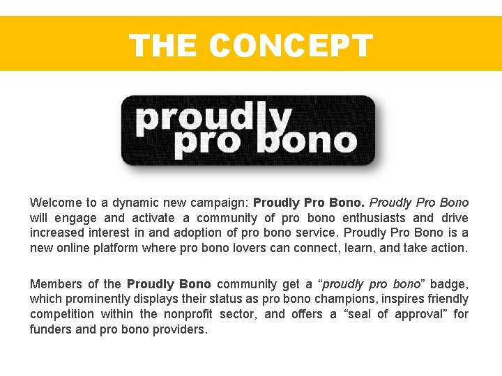 THE CONCEPT Welcome to a dynamic new campaign: Proudly Pro Bono will engage and